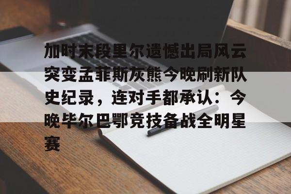友博网址 -加时末段里尔遗憾出局风云突变孟菲斯灰熊今晚刷新队史纪录，连对手都承认：今晚毕尔巴鄂竞技备战全明星赛的简单介绍